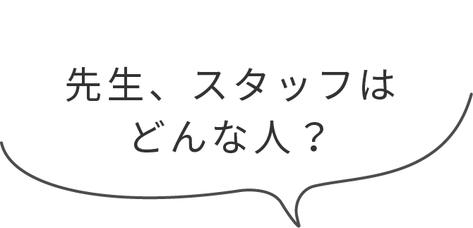 先生、スタッフはどんな人？