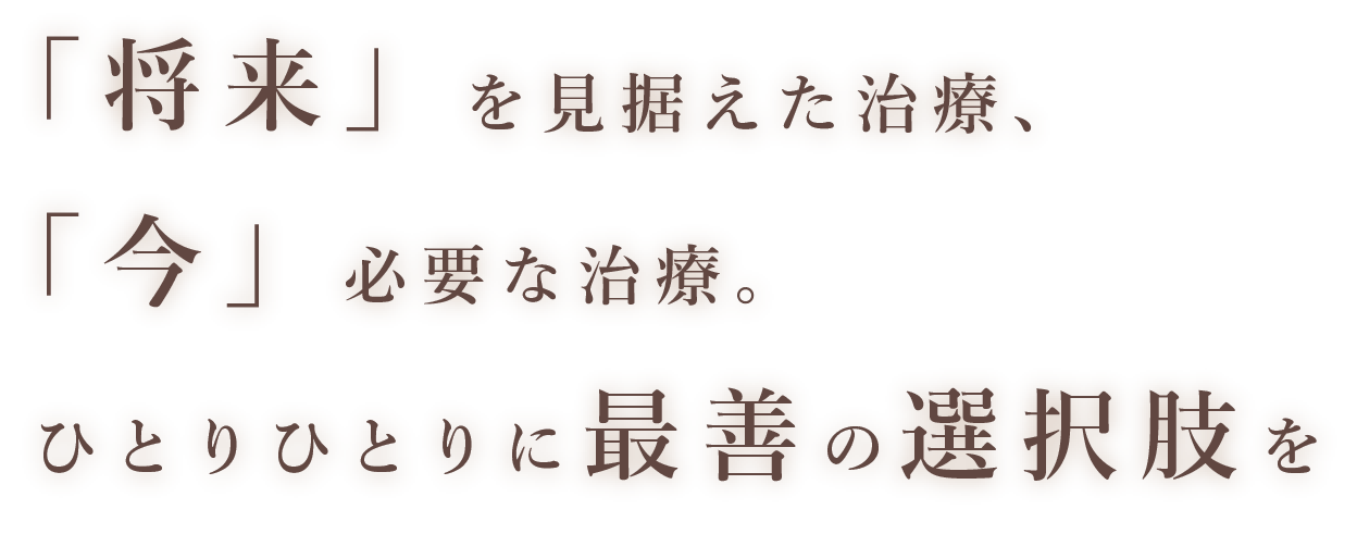 「将来」を見据えた治療、「今」必要な治療。ひとりひとりに再選の選択肢を