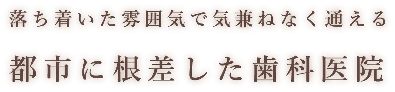 落ち着いた雰囲気で気兼ねなく通える都市に根ざした歯科医院