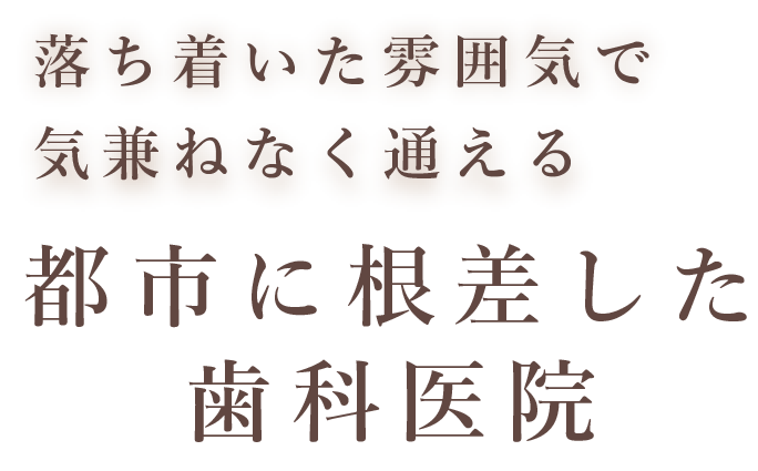 落ち着いた雰囲気で気兼ねなく通える都市に根ざした歯科医院